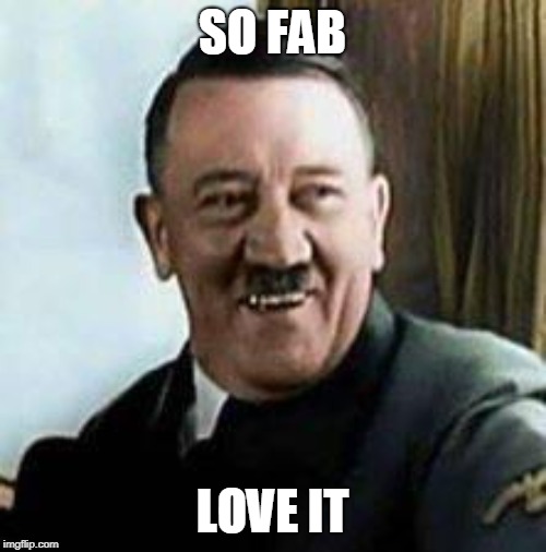 laughing hitler | SO FAB LOVE IT | image tagged in laughing hitler | made w/ Imgflip meme maker