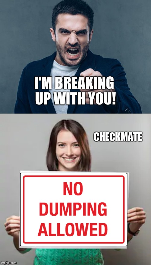 how to not get dumped | I'M BREAKING UP WITH YOU! CHECKMATE | image tagged in no dumping allowed,distracted boyfriend | made w/ Imgflip meme maker