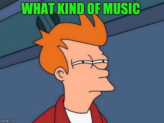 Futurama Fry Meme | WHAT KIND OF MUSIC | image tagged in memes,futurama fry | made w/ Imgflip meme maker