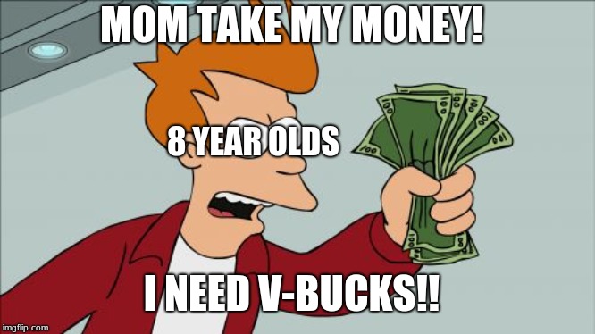Shut Up And Take My Money Fry | MOM TAKE MY MONEY! 8 YEAR OLDS; I NEED V-BUCKS!! | image tagged in memes,shut up and take my money fry,funny,funny memes,fortnite,fortnite meme | made w/ Imgflip meme maker