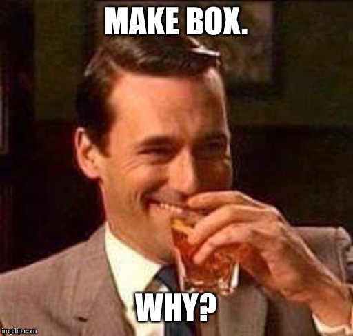 Scotch Guy | MAKE BOX. WHY? | image tagged in scotch guy | made w/ Imgflip meme maker