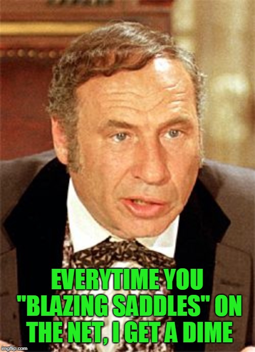 mel brooks | EVERYTIME YOU "BLAZING SADDLES" ON THE NET, I GET A DIME | image tagged in mel brooks | made w/ Imgflip meme maker