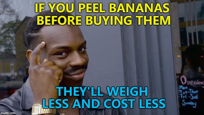 Works for any fruit you peel... :) |  IF YOU PEEL BANANAS BEFORE BUYING THEM; THEY'LL WEIGH LESS AND COST LESS | image tagged in memes,roll safe think about it,fruit,shopping,bananas | made w/ Imgflip meme maker