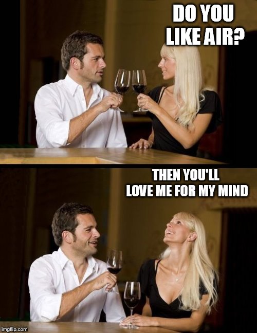 couple drinking |  DO YOU LIKE AIR? THEN YOU'LL LOVE ME FOR MY MIND | image tagged in couple drinking | made w/ Imgflip meme maker