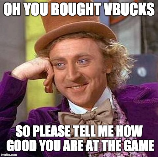 Creepy Condescending Wonka Meme | OH YOU BOUGHT VBUCKS; SO PLEASE TELL ME HOW GOOD YOU ARE AT THE GAME | image tagged in memes,creepy condescending wonka | made w/ Imgflip meme maker