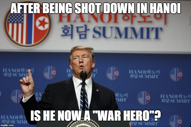 HANOI HERO | AFTER BEING SHOT DOWN IN HANOI; IS HE NOW A "WAR HERO"? | image tagged in trump,hanoi,summit,war hero | made w/ Imgflip meme maker