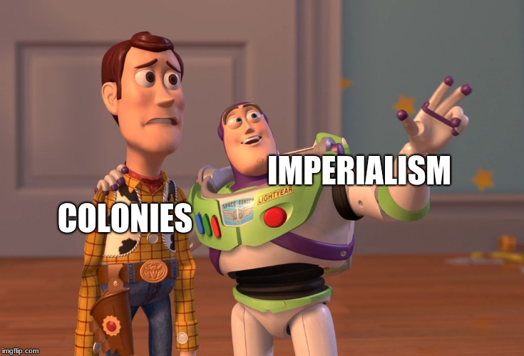 X, X Everywhere | IMPERIALISM; COLONIES | image tagged in memes,x x everywhere | made w/ Imgflip meme maker