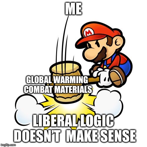 Mario Hammer Smash Meme | ME; GLOBAL WARMING COMBAT MATERIALS; LIBERAL LOGIC DOESN’T  MAKE SENSE | image tagged in memes,mario hammer smash | made w/ Imgflip meme maker