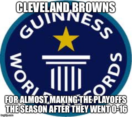Guinness World Record | CLEVELAND BROWNS; FOR ALMOST MAKING THE PLAYOFFS THE SEASON AFTER THEY WENT 0-16 | image tagged in memes,guinness world record | made w/ Imgflip meme maker