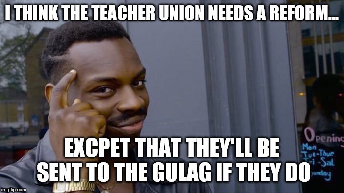 Roll Safe Think About It Meme | I THINK THE TEACHER UNION NEEDS A REFORM... EXCPET THAT THEY'LL BE SENT TO THE GULAG IF THEY DO | image tagged in memes,roll safe think about it | made w/ Imgflip meme maker