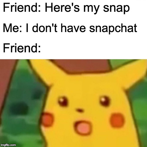 Surprised Pikachu | Friend: Here's my snap; Me: I don't have snapchat; Friend: | image tagged in memes,surprised pikachu | made w/ Imgflip meme maker