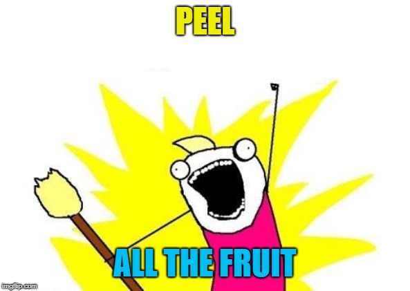 X All The Y Meme | PEEL ALL THE FRUIT | image tagged in memes,x all the y | made w/ Imgflip meme maker