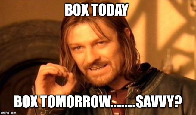 One Does Not Simply | BOX TODAY; BOX TOMORROW.........SAVVY? | image tagged in memes,one does not simply | made w/ Imgflip meme maker