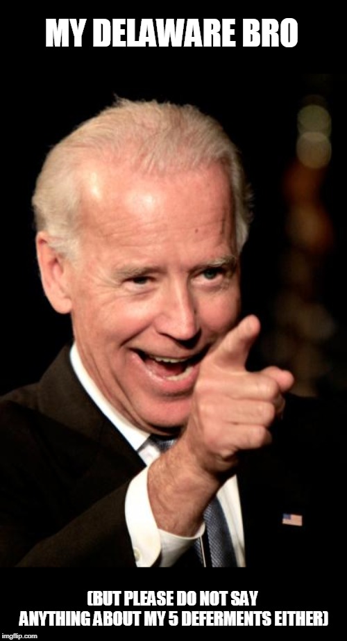 Smilin Biden Meme | MY DELAWARE BRO (BUT PLEASE DO NOT SAY ANYTHING ABOUT MY 5 DEFERMENTS EITHER) | image tagged in memes,smilin biden | made w/ Imgflip meme maker
