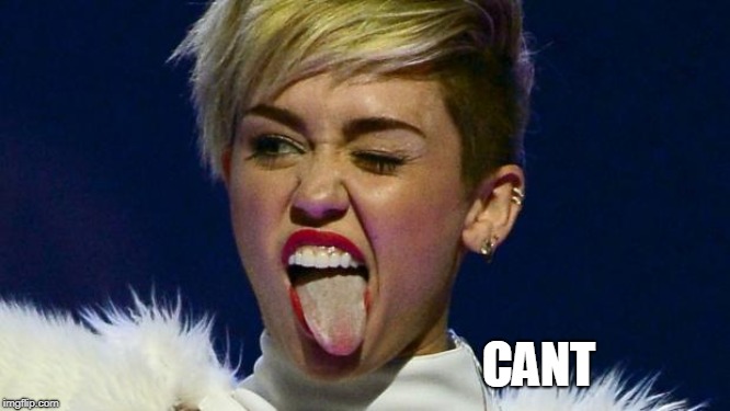 Miley Cyrus tongue | CANT | image tagged in miley cyrus tongue | made w/ Imgflip meme maker