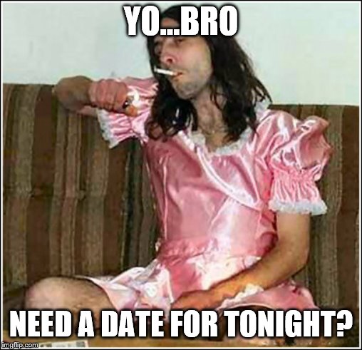 Transgender rights | YO...BRO NEED A DATE FOR TONIGHT? | image tagged in transgender rights | made w/ Imgflip meme maker