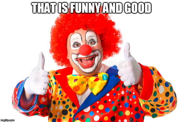 clown thumbs | THAT IS FUNNY AND GOOD | image tagged in clown thumbs | made w/ Imgflip meme maker