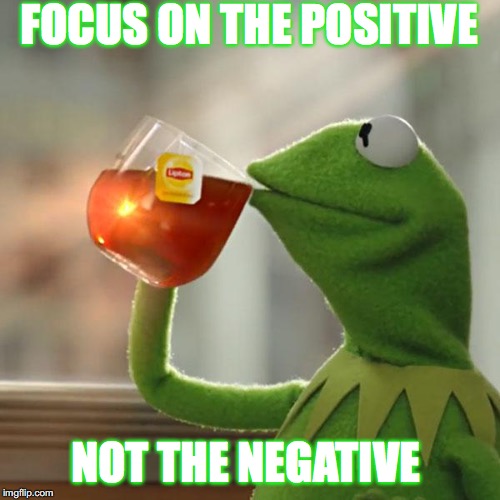 But That's None Of My Business Meme | FOCUS ON THE POSITIVE; NOT THE NEGATIVE | image tagged in memes,but thats none of my business,kermit the frog | made w/ Imgflip meme maker