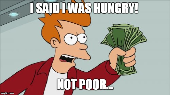 Shut Up And Take My Money Fry | I SAID I WAS HUNGRY! NOT POOR... | image tagged in memes,shut up and take my money fry | made w/ Imgflip meme maker