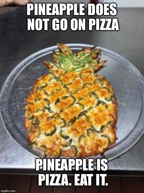 PINEAPPLE DOES NOT GO ON PIZZA; PINEAPPLE IS PIZZA. EAT IT. | image tagged in memes,funny memes | made w/ Imgflip meme maker