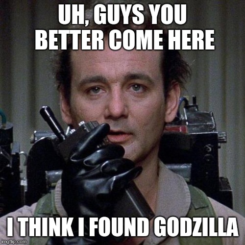 Ghostbuster finds Godzilla | UH, GUYS YOU BETTER COME HERE; I THINK I FOUND GODZILLA | image tagged in ghostbusters | made w/ Imgflip meme maker
