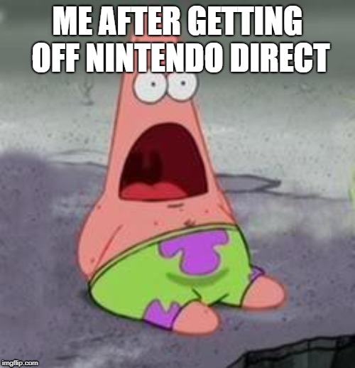 Suprised Patrick | ME AFTER GETTING OFF NINTENDO DIRECT | image tagged in suprised patrick | made w/ Imgflip meme maker