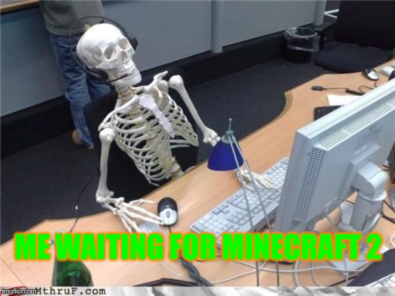 It is not going to happen! | ME WAITING FOR MINECRAFT 2 | image tagged in skeleton computer,minecraft,skeleton | made w/ Imgflip meme maker
