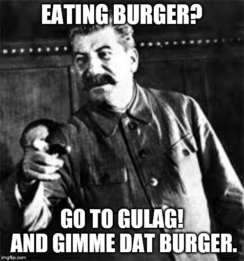joseph stalin go to gulag | EATING BURGER? GO TO GULAG! AND GIMME DAT BURGER. | image tagged in joseph stalin go to gulag | made w/ Imgflip meme maker