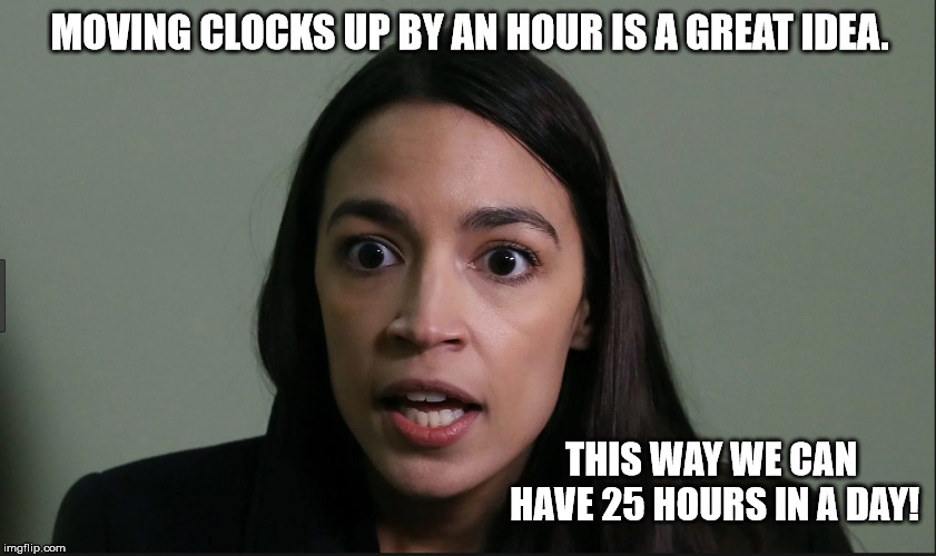 Daylight Savings |  MOVING CLOCKS UP BY AN HOUR IS A GREAT IDEA. THIS WAY WE CAN HAVE 25 HOURS IN A DAY! | image tagged in daylight savings time,clock,hours,day,aoc,alexandria ocasio-cortez | made w/ Imgflip meme maker