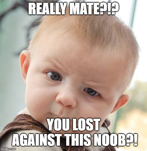 Skeptical Baby Meme | REALLY MATE?!? YOU LOST AGAINST THIS NOOB?! | image tagged in memes,skeptical baby | made w/ Imgflip meme maker
