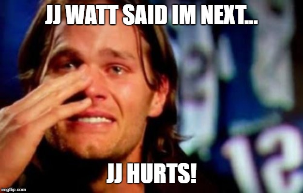 crying tom brady | JJ WATT SAID IM NEXT... JJ HURTS! | image tagged in crying tom brady | made w/ Imgflip meme maker