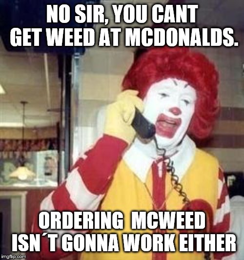 Ronald McDonald Temp | NO SIR, YOU CANT GET WEED AT MCDONALDS. ORDERING  MCWEED ISN´T GONNA WORK EITHER | image tagged in ronald mcdonald temp | made w/ Imgflip meme maker