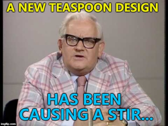 It's a hot topic... :) | A NEW TEASPOON DESIGN; HAS BEEN CAUSING A STIR... | image tagged in ronnie barker news,memes,teaspoon | made w/ Imgflip meme maker