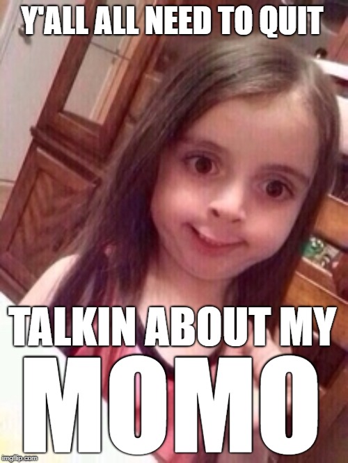 y'all need to quit talking about my momo | Y'ALL ALL NEED TO QUIT; TALKIN ABOUT MY; MOMO | image tagged in little girl oops face,momo,momma | made w/ Imgflip meme maker