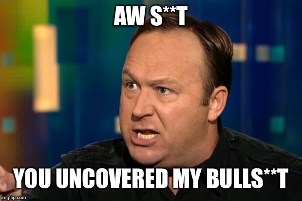 Alex Jones | AW S**T YOU UNCOVERED MY BULLS**T | image tagged in alex jones | made w/ Imgflip meme maker