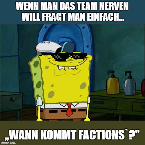 Don't You Squidward Meme | WENN MAN DAS TEAM NERVEN WILL FRAGT MAN EINFACH... ,,WANN KOMMT FACTIONS`?'' | image tagged in memes,dont you squidward | made w/ Imgflip meme maker
