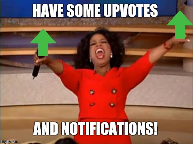 Oprah You Get A Meme | HAVE SOME UPVOTES AND NOTIFICATIONS! | image tagged in memes,oprah you get a | made w/ Imgflip meme maker