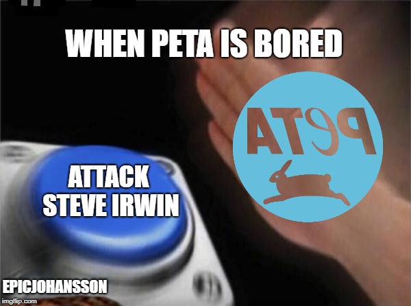Blank Nut Button | WHEN PETA IS BORED; PETA; ATTACK STEVE IRWIN; EPICJOHANSSON | image tagged in memes,blank nut button | made w/ Imgflip meme maker