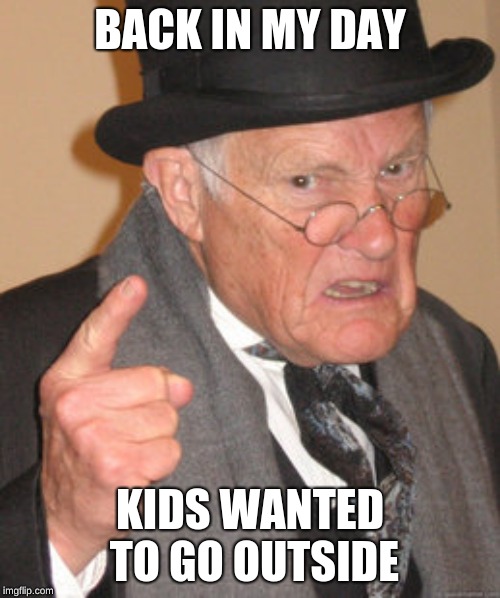 Back In My Day | BACK IN MY DAY; KIDS WANTED TO GO OUTSIDE | image tagged in memes,back in my day | made w/ Imgflip meme maker