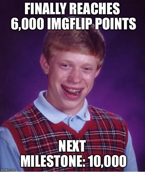 Bad Luck Brian Meme | FINALLY REACHES 6,000 IMGFLIP POINTS; NEXT MILESTONE: 10,000 | image tagged in memes,bad luck brian | made w/ Imgflip meme maker