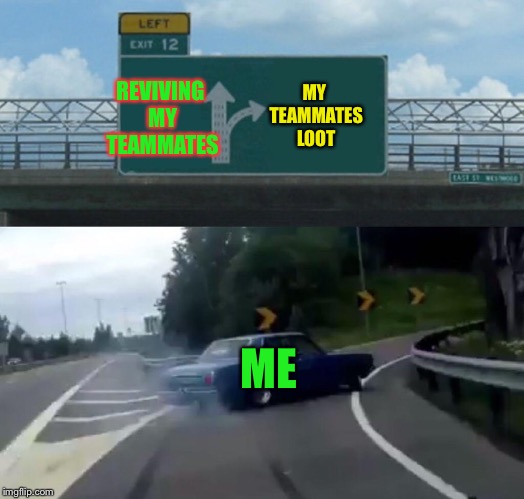 Left Exit 12 Off Ramp Meme | MY TEAMMATES LOOT; REVIVING MY TEAMMATES; ME | image tagged in memes,left exit 12 off ramp | made w/ Imgflip meme maker