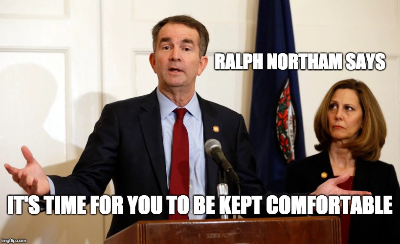The Things Infanticide Evangelist Ralph Northam Says | RALPH NORTHAM SAYS; IT'S TIME FOR YOU TO BE KEPT COMFORTABLE | image tagged in trump 2020,ralph northam,infanticide,politics,abortion is murder | made w/ Imgflip meme maker