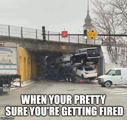 I thought it would fit. | WHEN YOUR PRETTY SURE YOU'RE GETTING FIRED | image tagged in stuck under bridge | made w/ Imgflip meme maker