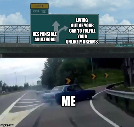 Left Exit 12 Off Ramp | LIVING OUT OF YOUR CAR TO FULFILL YOUR UNLIKELY DREAMS. RESPONSIBLE ADULTHOOD; ME | image tagged in memes,left exit 12 off ramp | made w/ Imgflip meme maker