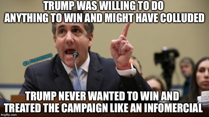 I lied but I’m not a liar.... | TRUMP WAS WILLING TO DO ANYTHING TO WIN AND MIGHT HAVE COLLUDED; @4_TOUCHDOWNS; TRUMP NEVER WANTED TO WIN AND TREATED THE CAMPAIGN LIKE AN INFOMERCIAL | image tagged in michael cohen,trump | made w/ Imgflip meme maker