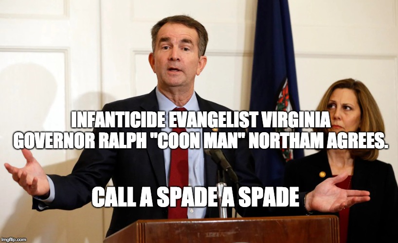 Hypocrites United for Hate | INFANTICIDE EVANGELIST VIRGINIA GOVERNOR RALPH "COON MAN" NORTHAM AGREES. CALL A SPADE A SPADE | image tagged in ralph northam,race baiters,leftist agitators,infanticide apologists,brainwashed left | made w/ Imgflip meme maker