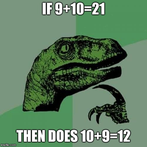 Philosoraptor | IF 9+10=21; THEN DOES 10+9=12 | image tagged in memes,philosoraptor | made w/ Imgflip meme maker