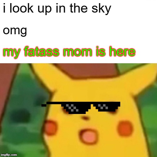 Surprised Pikachu | i look up in the sky; omg; my fatass mom is here | image tagged in memes,surprised pikachu | made w/ Imgflip meme maker