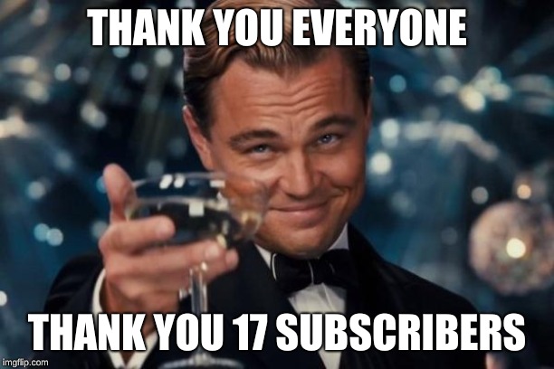 Leonardo Dicaprio Cheers | THANK YOU EVERYONE; THANK YOU 17 SUBSCRIBERS | image tagged in memes,leonardo dicaprio cheers | made w/ Imgflip meme maker