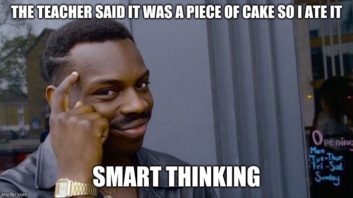 Roll Safe Think About It | THE TEACHER SAID IT WAS A PIECE OF CAKE SO I ATE IT; SMART THINKING | image tagged in memes,roll safe think about it | made w/ Imgflip meme maker